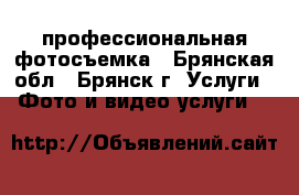 профессиональная фотосъемка - Брянская обл., Брянск г. Услуги » Фото и видео услуги   